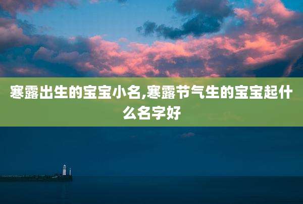 寒露出生的宝宝小名,寒露节气生的宝宝起什么名字好