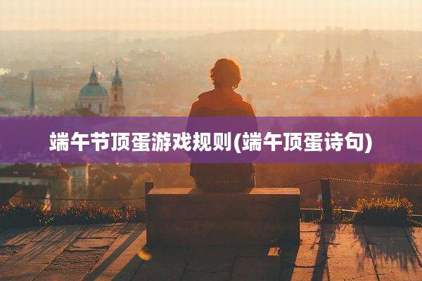 端午节顶蛋游戏规则(端午顶蛋诗句)