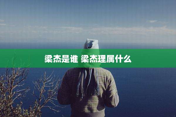 梁杰是谁 梁杰理属什么