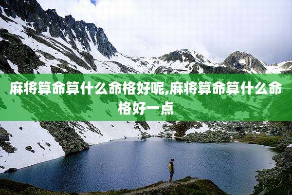 麻将算命算什么命格好呢,麻将算命算什么命格好一点