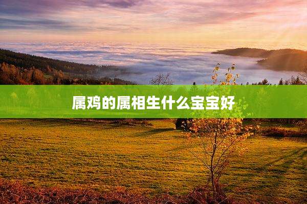 属鸡的属相生什么宝宝好