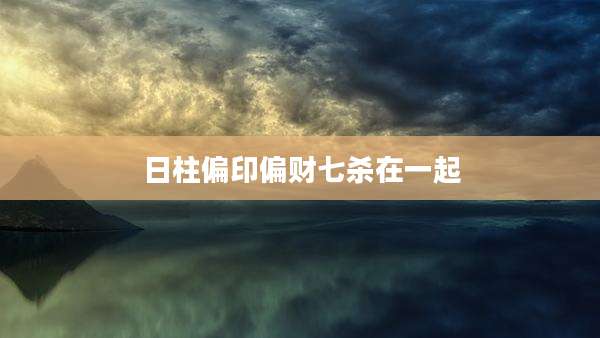 日柱偏印偏财七杀在一起