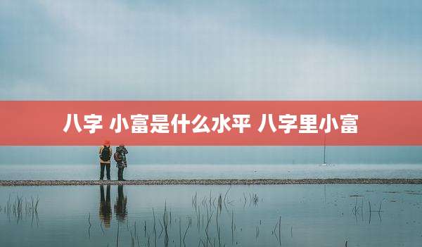 八字 小富是什么水平 八字里小富
