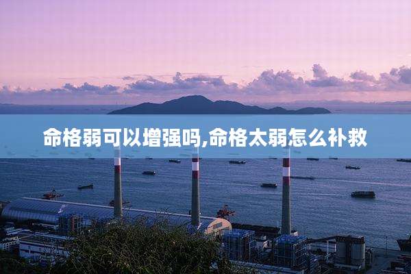 命格弱可以增强吗,命格太弱怎么补救