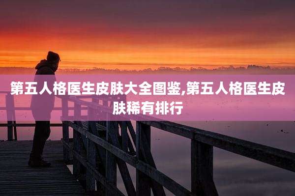 第五人格医生皮肤大全图鉴,第五人格医生皮肤稀有排行