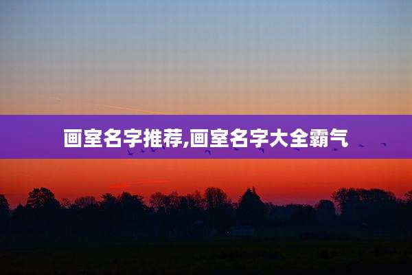 画室名字推荐,画室名字大全霸气