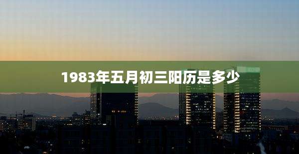 1983年五月初三阳历是多少