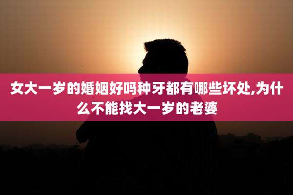 女大一岁的婚姻好吗种牙都有哪些坏处,为什么不能找大一岁的老婆
