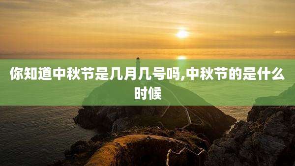 你知道中秋节是几月几号吗,中秋节的是什么时候
