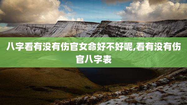 八字看有没有伤官女命好不好呢,看有没有伤官八字表