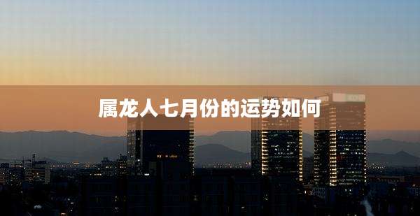 属龙人七月份的运势如何