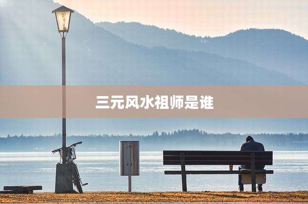 三元风水祖师是谁