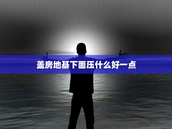 盖房地基下面压什么好一点