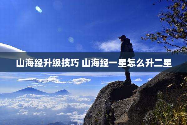 山海经升级技巧 山海经一星怎么升二星