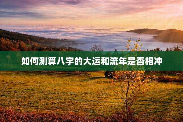 如何测算八字的大运和流年是否相冲