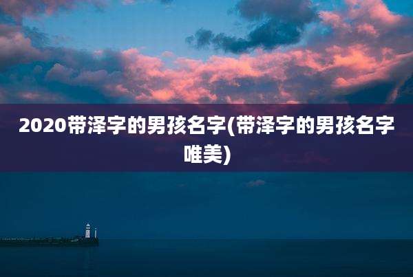2020带泽字的男孩名字(带泽字的男孩名字唯美)