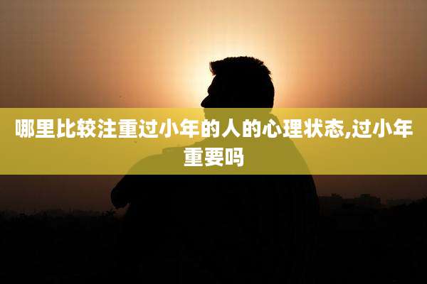 哪里比较注重过小年的人的心理状态,过小年重要吗