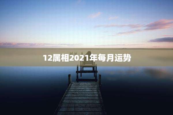12属相2021年每月运势