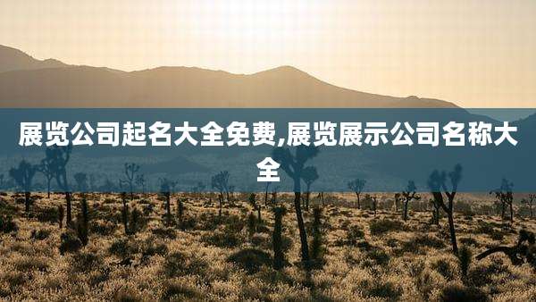 展览公司起名大全免费,展览展示公司名称大全