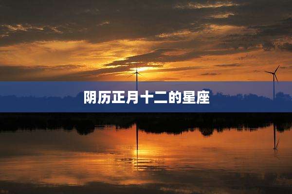 阴历正月十二的星座