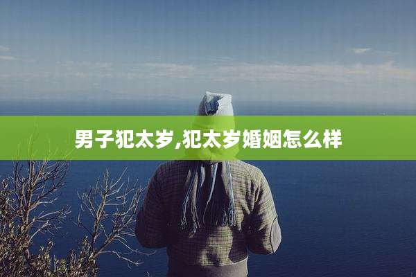 男子犯太岁,犯太岁婚姻怎么样