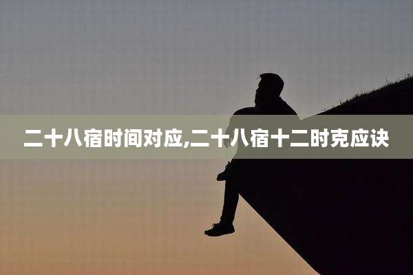 二十八宿时间对应,二十八宿十二时克应诀