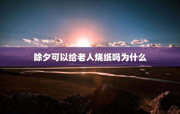 除夕可以给老人烧纸吗为什么