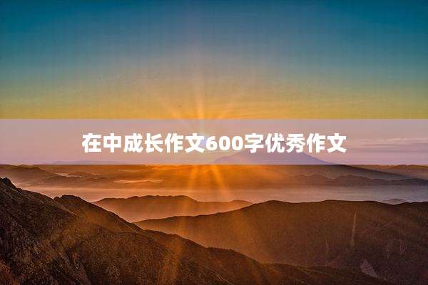 在中成长作文600字优秀作文