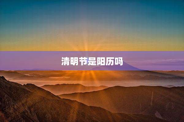 清明节是阳历吗