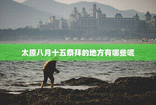 太原八月十五祭拜的地方有哪些呢
