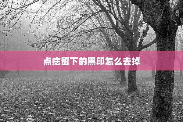 点痣留下的黑印怎么去掉