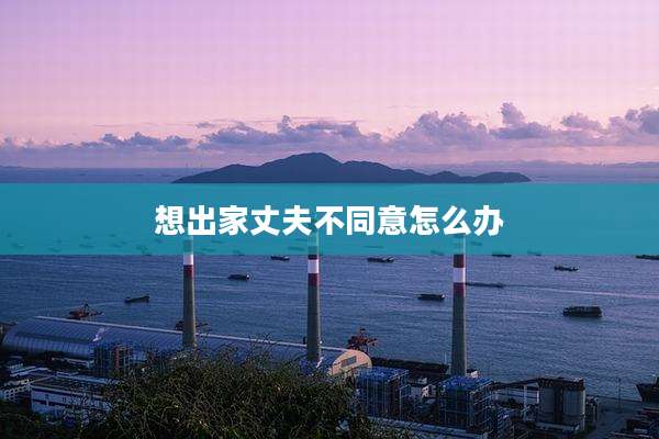想出家丈夫不同意怎么办