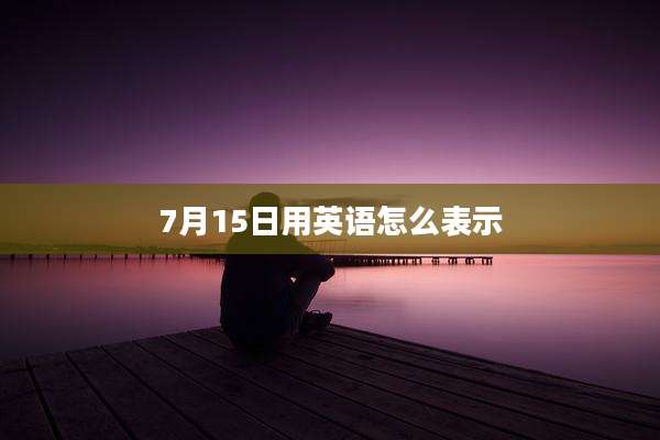 7月15日用英语怎么表示