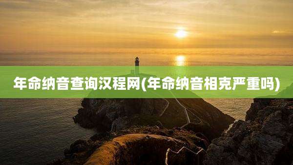 年命纳音查询汉程网(年命纳音相克严重吗)