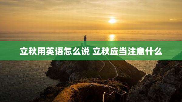 立秋用英语怎么说 立秋应当注意什么