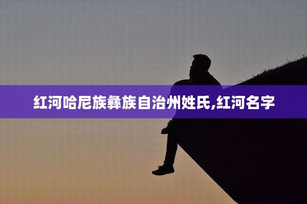 红河哈尼族彝族自治州姓氏,红河名字