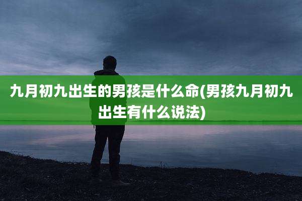 九月初九出生的男孩是什么命(男孩九月初九出生有什么说法)