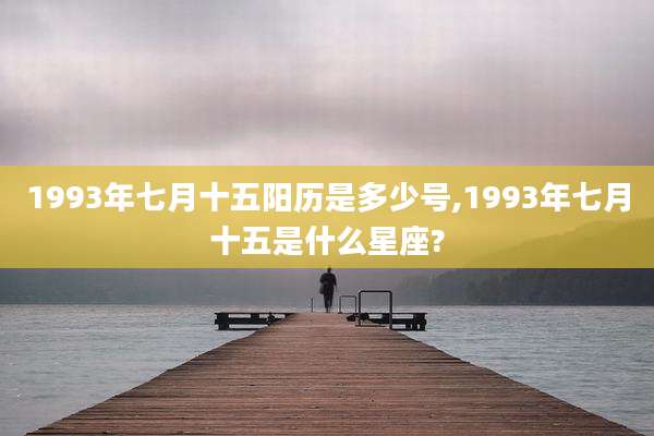 1993年七月十五阳历是多少号,1993年七月十五是什么星座?