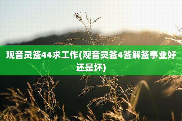 观音灵签44求工作(观音灵签4签解签事业好还是坏)