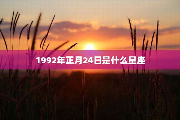 1992年正月24日是什么星座