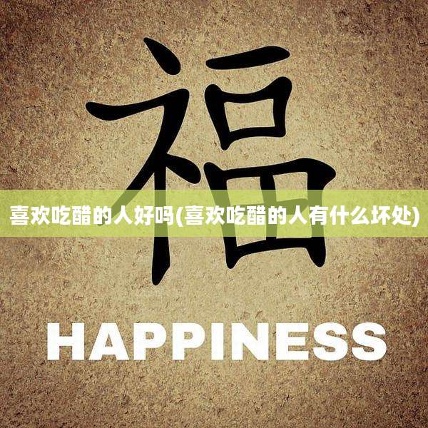 喜欢吃醋的人好吗(喜欢吃醋的人有什么坏处)