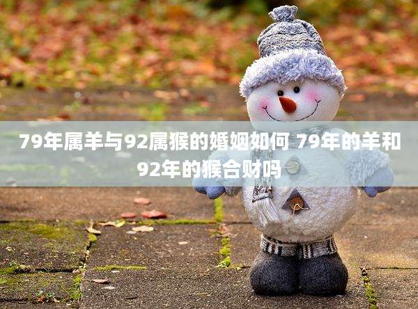 79年属羊与92属猴的婚姻如何 79年的羊和92年的猴合财吗