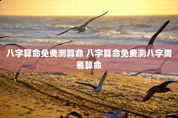 八字算命免费测算命 八字算命免费测八字周易算命