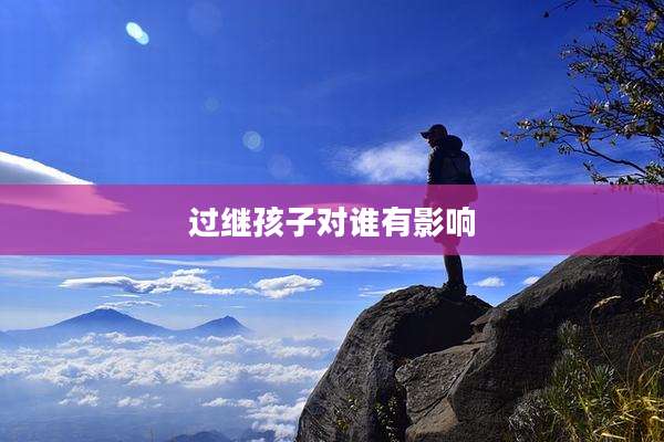 过继孩子对谁有影响
