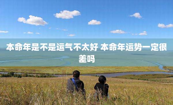 本命年是不是运气不太好 本命年运势一定很差吗