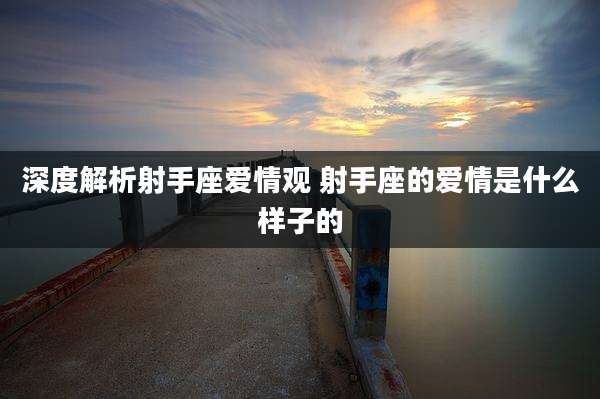 深度解析射手座爱情观 射手座的爱情是什么样子的