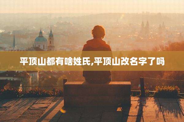 平顶山都有啥姓氏,平顶山改名字了吗