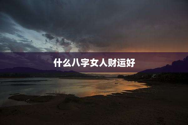 什么八字女人财运好