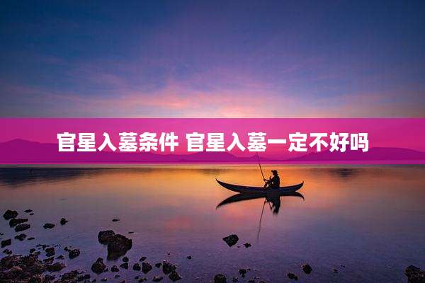 官星入墓条件 官星入墓一定不好吗