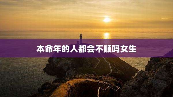 本命年的人都会不顺吗女生